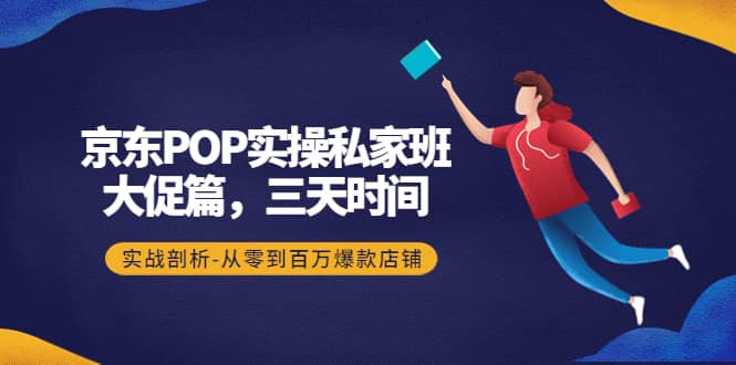 京东POP实操私家班：大促篇，3天时间，实战剖析-从零到百万爆款店铺-小小小弦