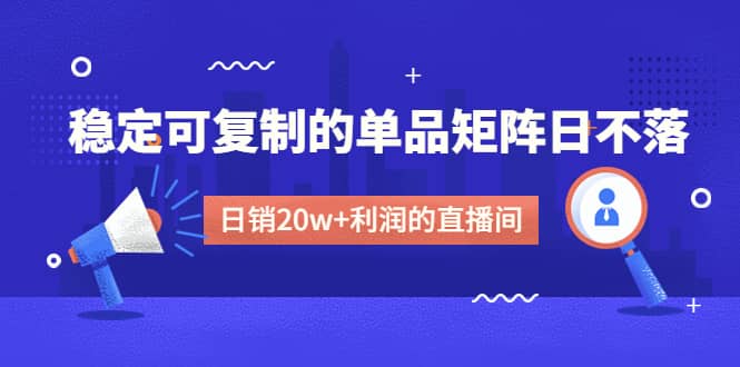 某电商线下课程，稳定可复制的单品矩阵日不落，做一个日销20w+利润的直播间-小小小弦