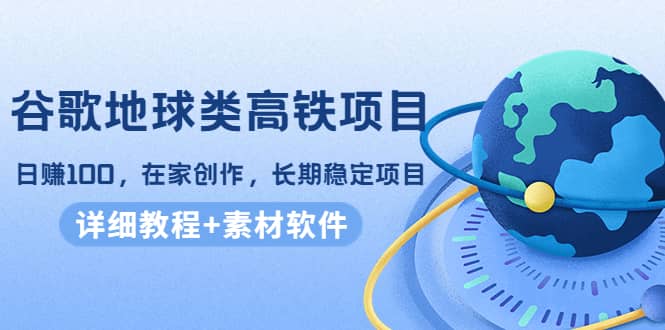 谷歌地球类高铁项目，在家创作，长期稳定项目（教程+素材软件）-小小小弦