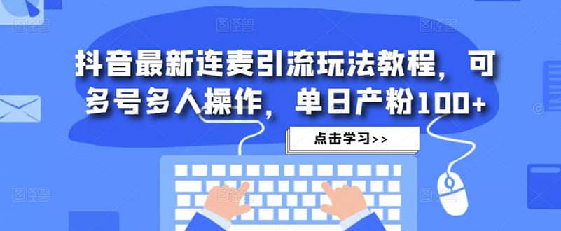 抖音最新连麦引流玩法教程，可多号多人操作-小小小弦