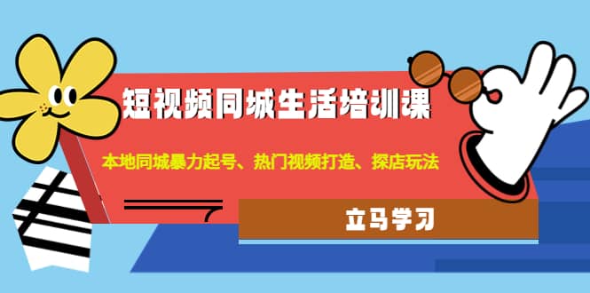 短视频同城生活培训课：本地同城暴力起号、热门视频打造、探店玩法-小小小弦