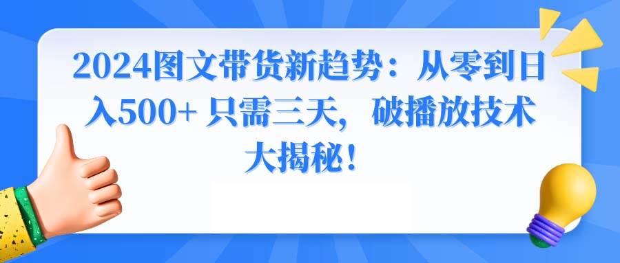 2024图文带货新趋势：从零到日入500+ 只需三天，破播放技术大揭秘！-小小小弦