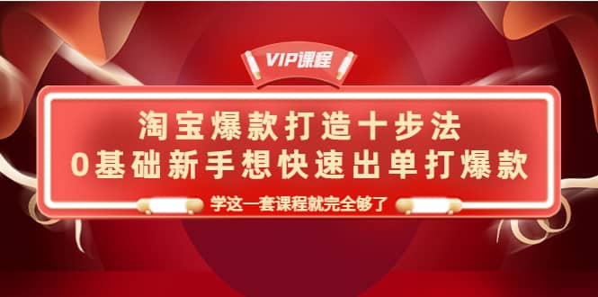 淘宝爆款打造十步法，0基础新手想快速出单打爆款，学这一套课程就完全够了-小小小弦