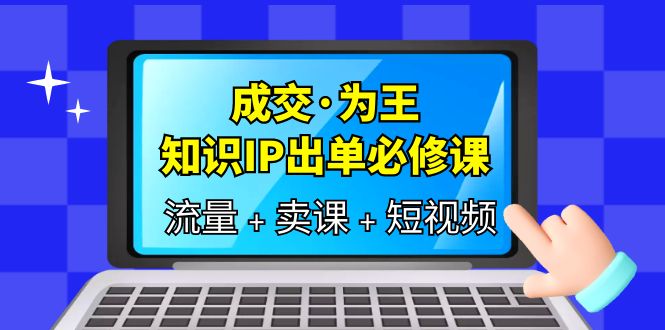 成交·为王，知识·IP出单必修课（流量+卖课+短视频）-小小小弦