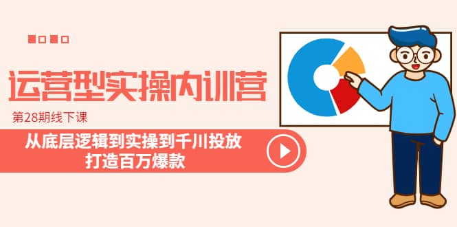 运营型实操内训营-第28期线下课 从底层逻辑到实操到千川投放 打造百万爆款-小小小弦