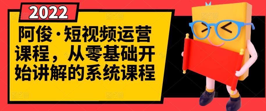 阿俊·短视频运营课程，从零基础开始讲解的系统课程-小小小弦