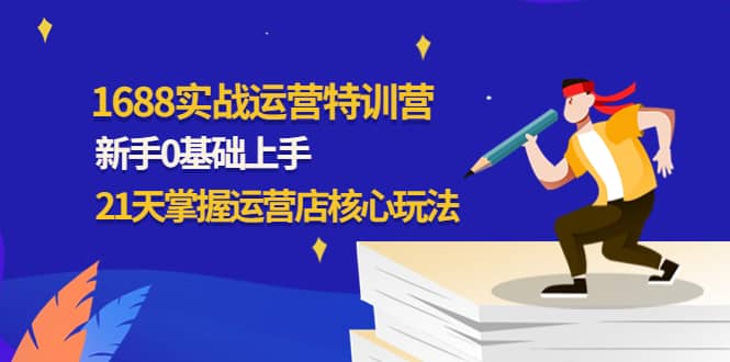 1688实战特训营：新手0基础上手，21天掌握运营店核心玩法-小小小弦