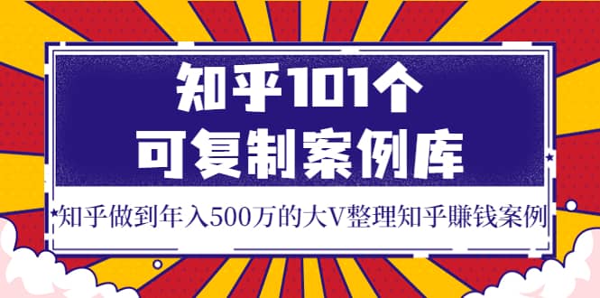 知乎101个可复制案例库，知乎做到年入500万的大V整理知乎賺钱案例-小小小弦