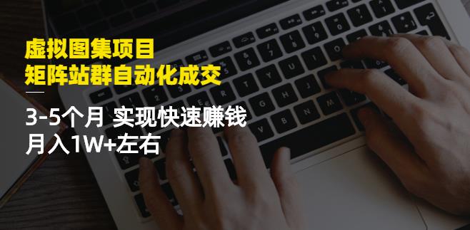 虚拟图集项目：矩阵站群自动化成交，3-5个月实现快速赚钱月入1W+左右-小小小弦