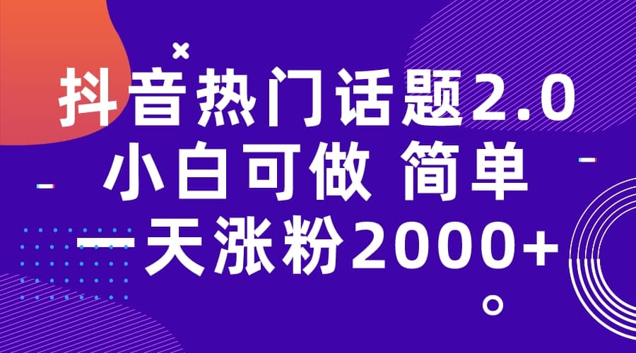 抖音热门话题玩法2.0，一天涨粉2000+（附软件+素材）-小小小弦