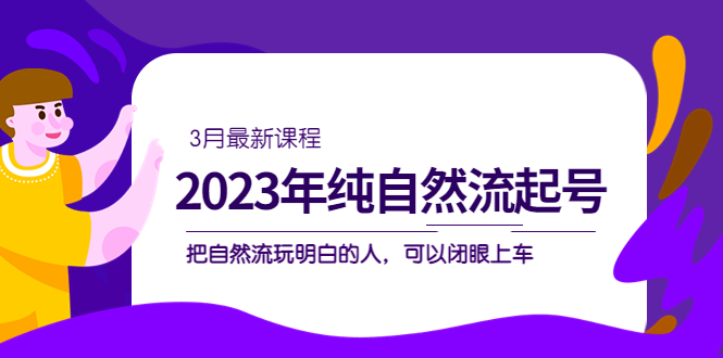 2023年纯自然流·起号课程，把自然流·玩明白的人 可以闭眼上车（3月更新）-小小小弦