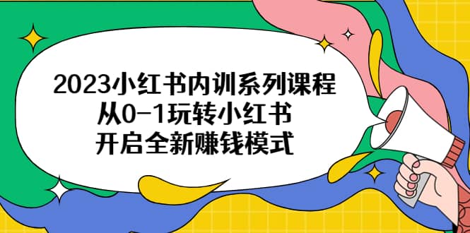 2023小红书内训系列课程，从0-1玩转小红书，开启全新赚钱模式-小小小弦