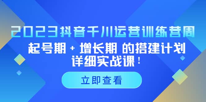 2023抖音千川运营训练营，起号期+增长期 的搭建计划详细实战课-小小小弦