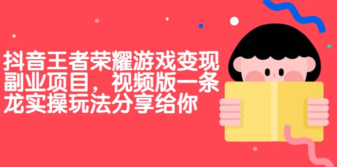 抖音王者荣耀游戏变现副业项目，视频版一条龙实操玩法分享给你-小小小弦