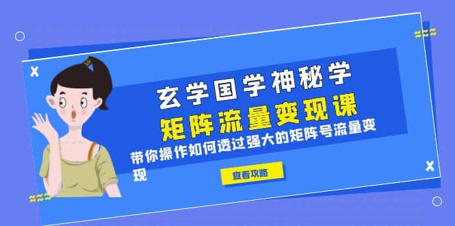 玄学国学神秘学矩阵·流量变现课，带你操作如何透过强大的矩阵号流量变现-小小小弦