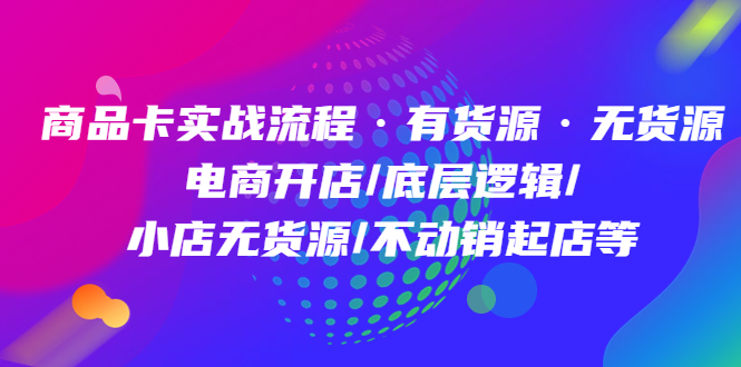 商品卡实战流程·有货源无货源 电商开店/底层逻辑/小店无货源/不动销起店等-小小小弦