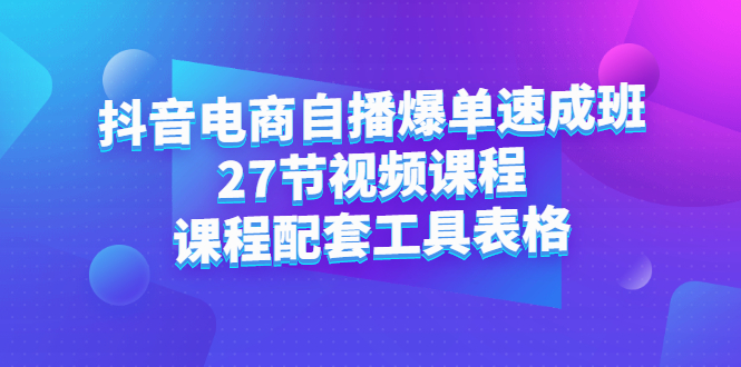 抖音电商自播爆单速成班：27节视频课程+课程配套工具表格-小小小弦