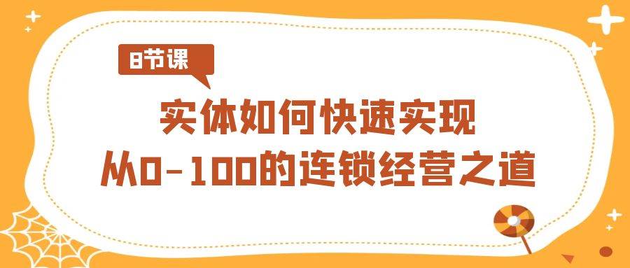 实体·如何快速实现从0-100的连锁经营之道（8节视频课）-小小小弦