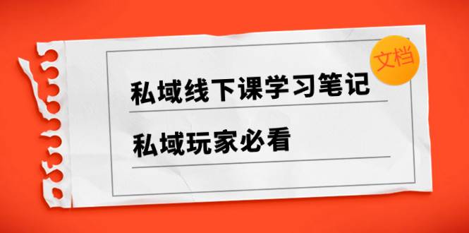 私域线下课学习笔记，私域玩家必看【文档】-小小小弦