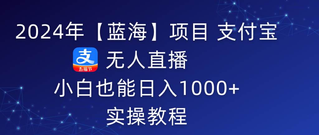 2024年【蓝海】项目 支付宝无人直播 小白也能日入1000+  实操教程-小小小弦