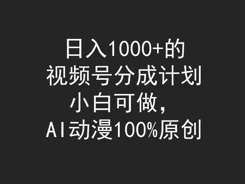 日入1000+的视频号分成计划，小白可做，AI动漫100%原创-小小小弦