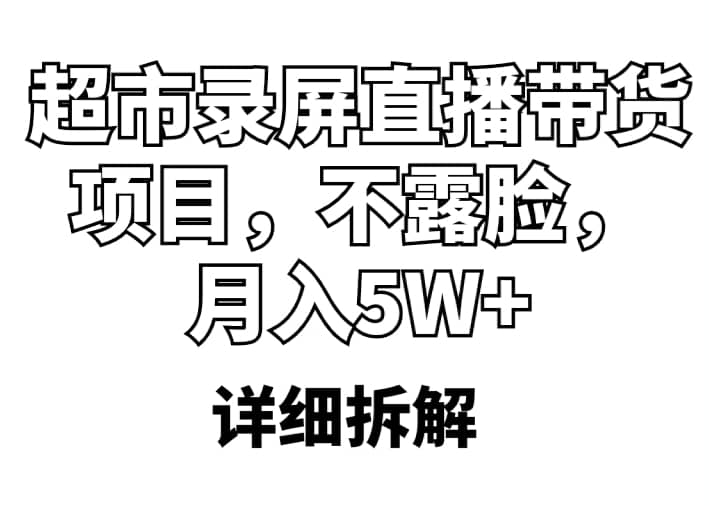 超市录屏直播带货项目，不露脸，月入5W+（详细拆解）-小小小弦