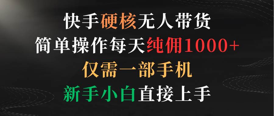 快手硬核无人带货，简单操作每天纯佣1000+,仅需一部手机，新手小白直接上手-小小小弦