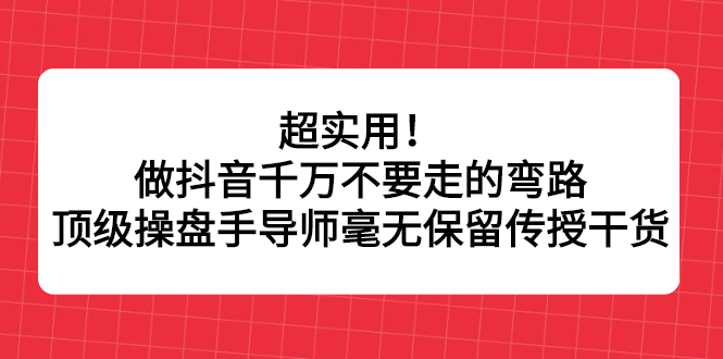 超实用！做抖音千万不要走的弯路，顶级操盘手导师毫无保留传授干货-小小小弦