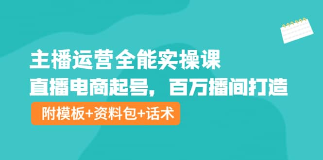 主播运营全能实操课：直播电商起号，百万播间打造（附模板+资料包+话术）-小小小弦