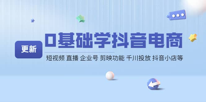 0基础学抖音电商【更新】短视频 直播 企业号 剪映功能 千川投放 抖音小店等-小小小弦