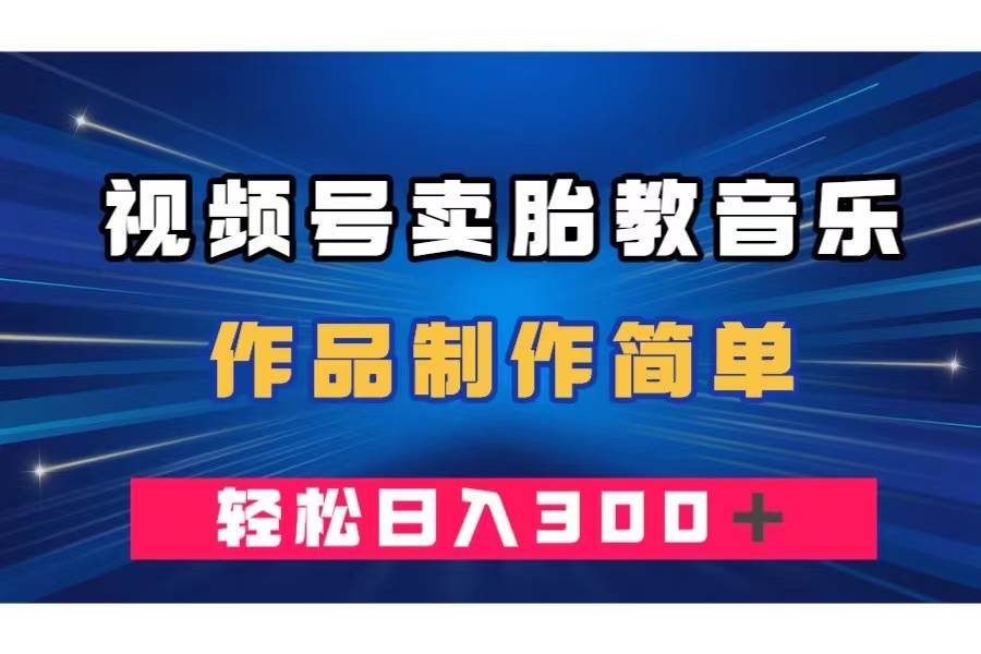 视频号卖胎教音乐，作品制作简单，一单49，轻松日入300＋-小小小弦