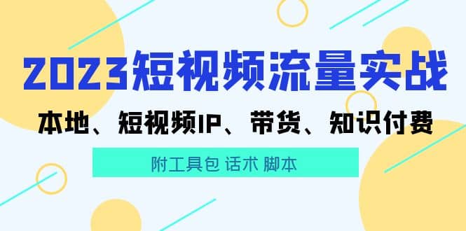 2023短视频流量实战 本地、短视频IP、带货、知识付费-小小小弦