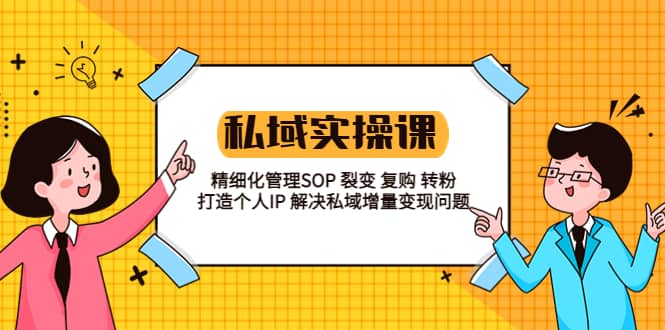 私域实战课程：精细化管理SOP 裂变 复购 转粉 打造个人IP 私域增量变现问题-小小小弦