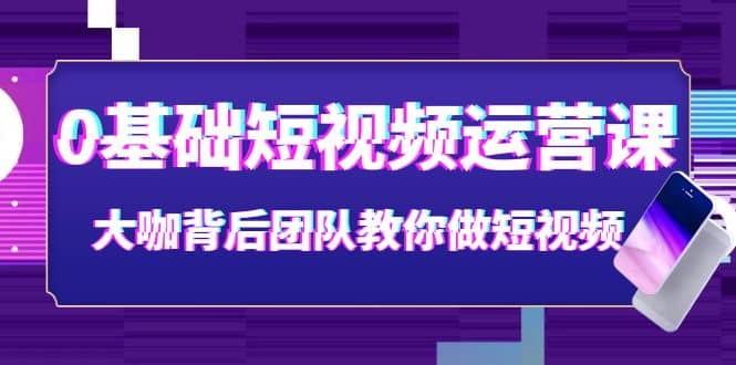 0基础短视频运营课：大咖背后团队教你做短视频（28节课时）-小小小弦