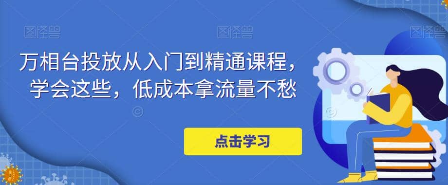 万相台投放·新手到精通课程，学会这些，低成本拿流量不愁-小小小弦