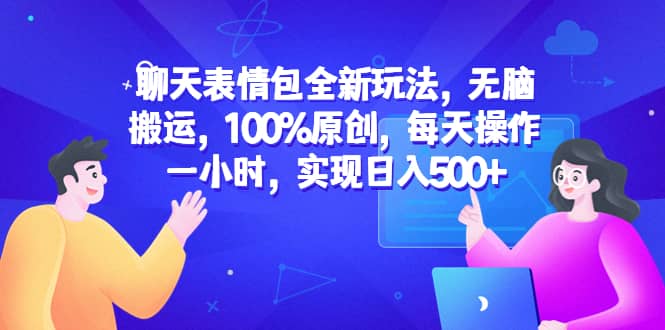 聊天表情包全新玩法，无脑搬运，100%原创，每天操作一小时，实现日入500+-小小小弦