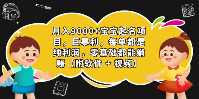 月入9000+宝宝起名项目，巨暴利 每单都是纯利润，0基础躺赚【附软件+视频】-小小小弦