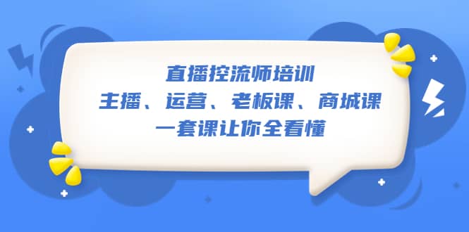 直播·控流师培训：主播、运营、老板课、商城课，一套课让你全看懂-小小小弦