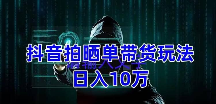 抖音拍晒单带货玩法分享 项目整体流程简单 有团队实测【教程+素材】-小小小弦