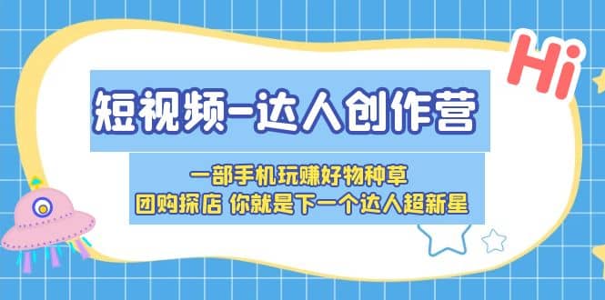 短视频-达人创作营 一部手机玩赚好物种草 团购探店 你就是下一个达人超新星-小小小弦