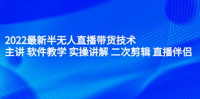 2022最新半无人直播带货技术：主讲 软件教学 实操讲解 二次剪辑 直播伴侣-小小小弦