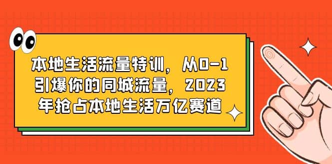 本地生活流量特训，从0-1引爆你的同城流量，2023年抢占本地生活万亿赛道-小小小弦