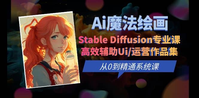 Ai魔法绘画 Stable Diffusion专业课 高效辅助Ui/运营作品集 0到精通系统课-小小小弦