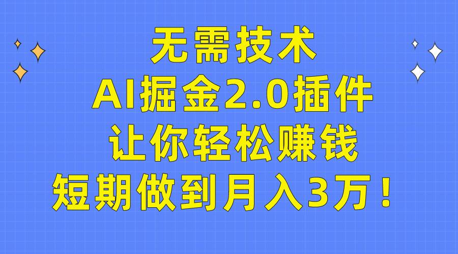 无需技术，AI掘金2.0插件让你轻松赚钱，短期做到月入3万！-小小小弦