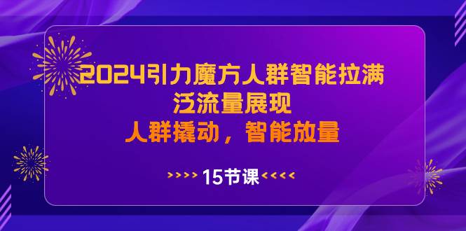 2024引力魔方人群智能拉满，泛流量展现，人群撬动，智能放量-小小小弦