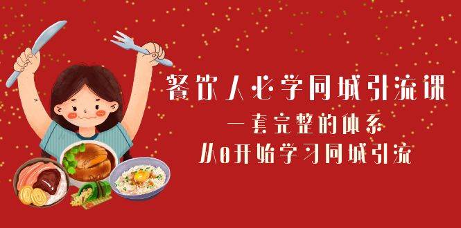 餐饮人必学-同城引流课：一套完整的体系，从0开始学习同城引流（68节课）-小小小弦