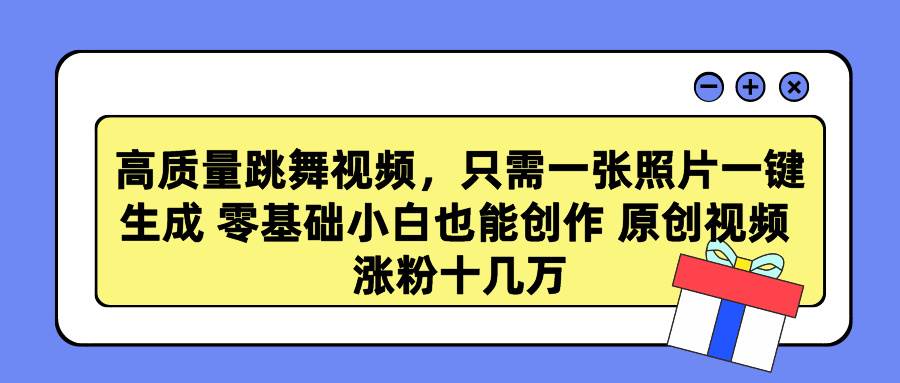 高质量跳舞视频，只需一张照片一键生成 零基础小白也能创作 原创视频 涨…-小小小弦