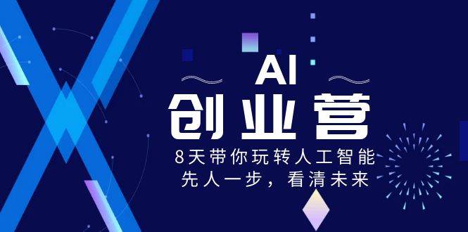 AI-创业营，8天带你玩转人工智能，先人一步，看清未来！-小小小弦