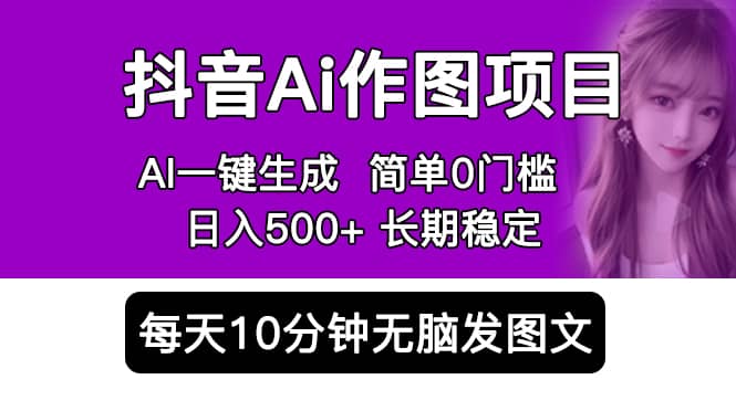 抖音Ai作图项目 Ai手机app一键生成图片 0门槛 每天10分钟发图文 日入500+-小小小弦