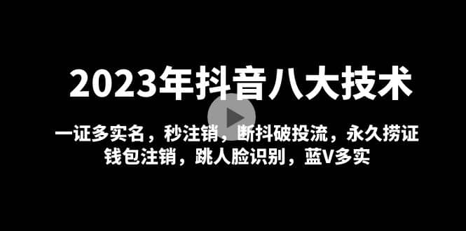 2023年抖音八大技术，一证多实名 秒注销 断抖破投流 永久捞证 钱包注销 等!-小小小弦